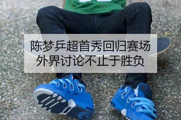 陈梦乒超首秀回归赛场 外界讨论不止于胜负 - iQIYI Sports
