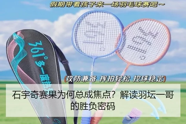 石宇奇赛果为何总成焦点？解读羽坛一哥的胜负密码